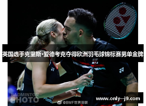 英国选手克里斯·爱德考克夺得欧洲羽毛球锦标赛男单金牌