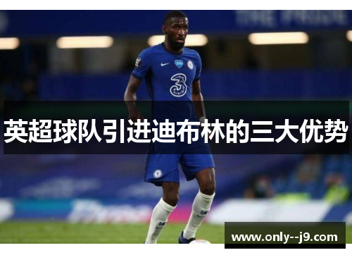 英超球队引进迪布林的三大优势