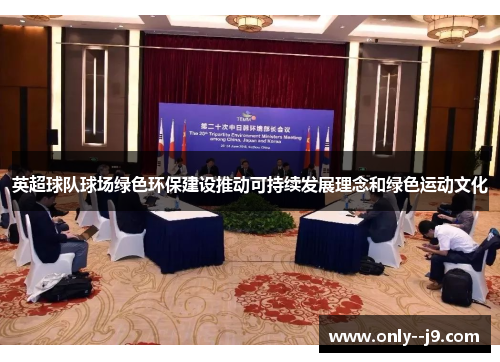 英超球队球场绿色环保建设推动可持续发展理念和绿色运动文化