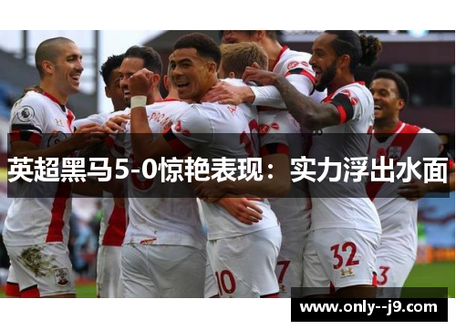 英超黑马5-0惊艳表现：实力浮出水面
