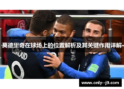 莫德里奇在球场上的位置解析及其关键作用详解