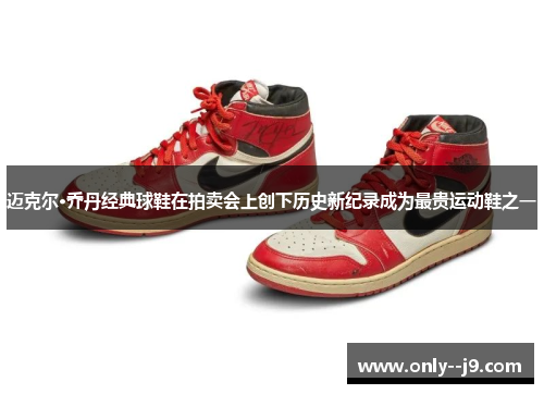 迈克尔·乔丹经典球鞋在拍卖会上创下历史新纪录成为最贵运动鞋之一