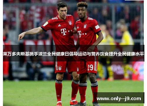 莱万多夫斯基携手波兰全民健康日倡导运动与营养饮食提升全民健康水平