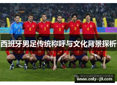 西班牙男足传统称呼与文化背景探析