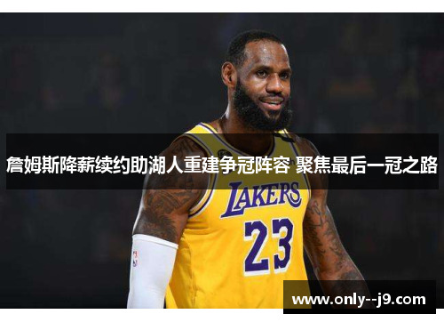 詹姆斯降薪续约助湖人重建争冠阵容 聚焦最后一冠之路