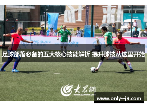 足球部落必备的五大核心技能解析 提升球技从这里开始