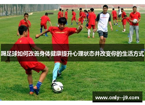 踢足球如何改善身体健康提升心理状态并改变你的生活方式