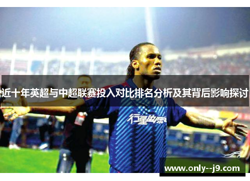 近十年英超与中超联赛投入对比排名分析及其背后影响探讨 近十年英超与中超联赛投入对比排名分析及其背后影响探讨