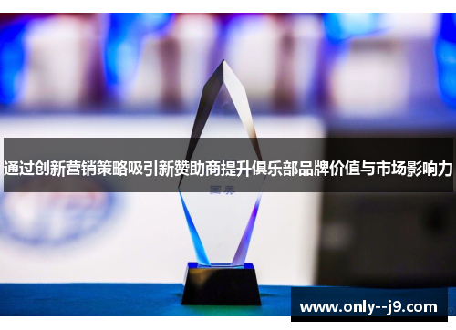 通过创新营销策略吸引新赞助商提升俱乐部品牌价值与市场影响力