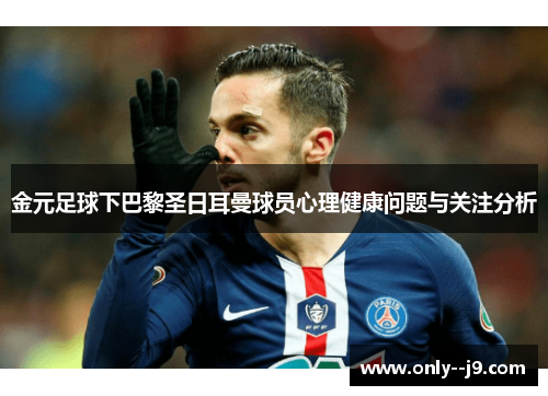 金元足球下巴黎圣日耳曼球员心理健康问题与关注分析 金元足球下巴黎圣日耳曼球员心理健康问题与关注分析