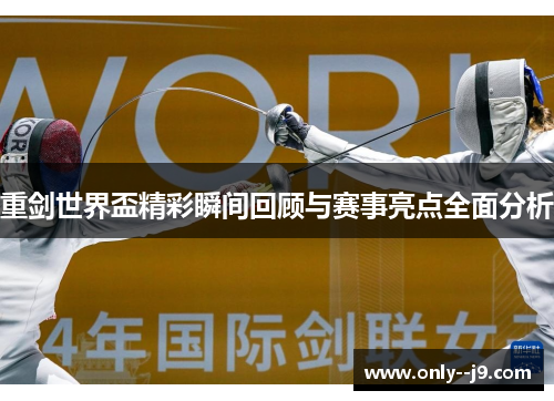 重剑世界盃精彩瞬间回顾与赛事亮点全面分析 重剑世界盃精彩瞬间回顾与赛事亮点全面分析