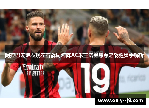 阿拉巴关键表现左右战局对阵AC米兰法甲焦点之战胜负手解析 阿拉巴关键表现左右战局对阵AC米兰法甲焦点之战胜负手解析