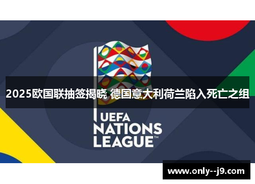 2025欧国联抽签揭晓 德国意大利荷兰陷入死亡之组