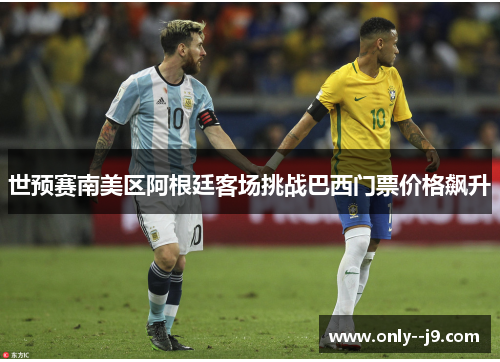 世预赛南美区阿根廷客场挑战巴西门票价格飙升