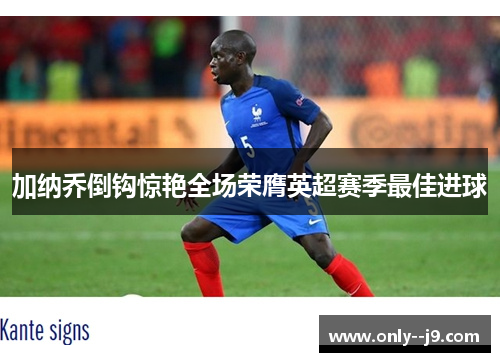 加纳乔倒钩惊艳全场荣膺英超赛季最佳进球 加纳乔倒钩惊艳全场荣膺英超赛季最佳进球