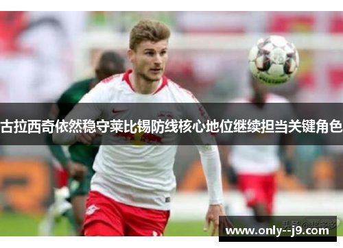 古拉西奇依然稳守莱比锡防线核心地位继续担当关键角色