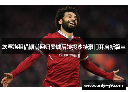 坎塞洛租借期满回归曼城后转投沙特豪门开启新篇章 坎塞洛租借期满回归曼城后转投沙特豪门开启新篇章
