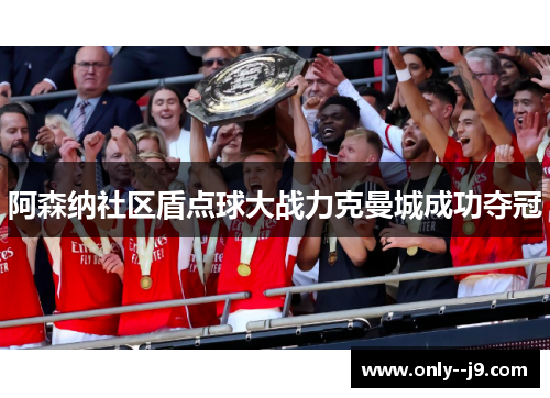 阿森纳社区盾点球大战力克曼城成功夺冠