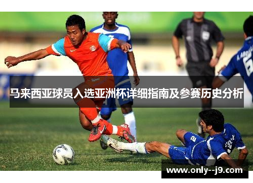 马来西亚球员入选亚洲杯详细指南及参赛历史分析