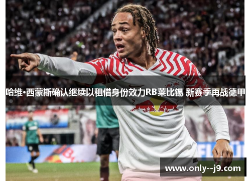 哈维·西蒙斯确认继续以租借身份效力RB莱比锡 新赛季再战德甲