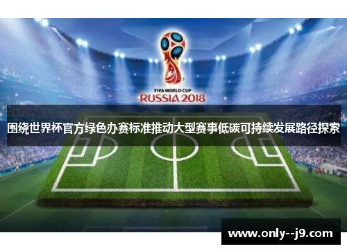 围绕世界杯官方绿色办赛标准推动大型赛事低碳可持续发展路径探索