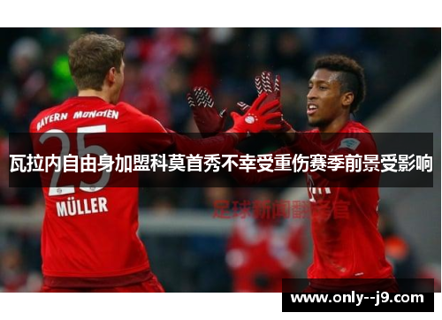瓦拉内自由身加盟科莫首秀不幸受重伤赛季前景受影响 瓦拉内自由身加盟科莫首秀不幸受重伤赛季前景受影响