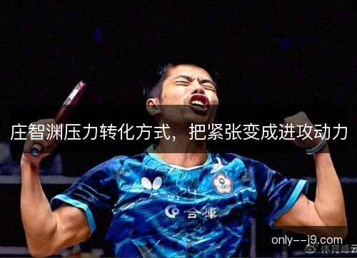 庄智渊压力转化方式，把紧张变成进攻动力